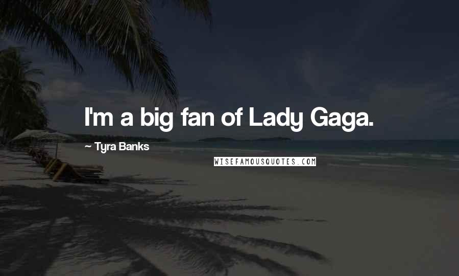 Tyra Banks Quotes: I'm a big fan of Lady Gaga.