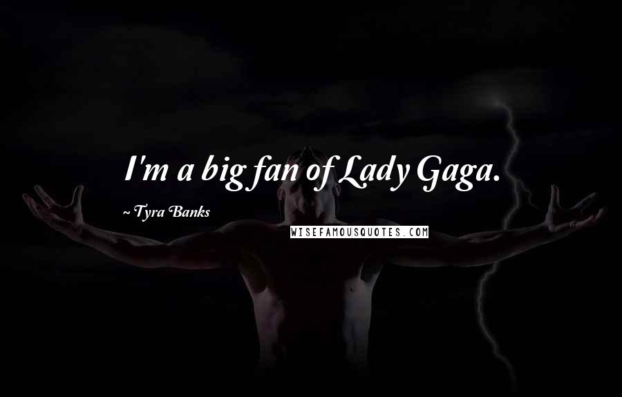 Tyra Banks Quotes: I'm a big fan of Lady Gaga.