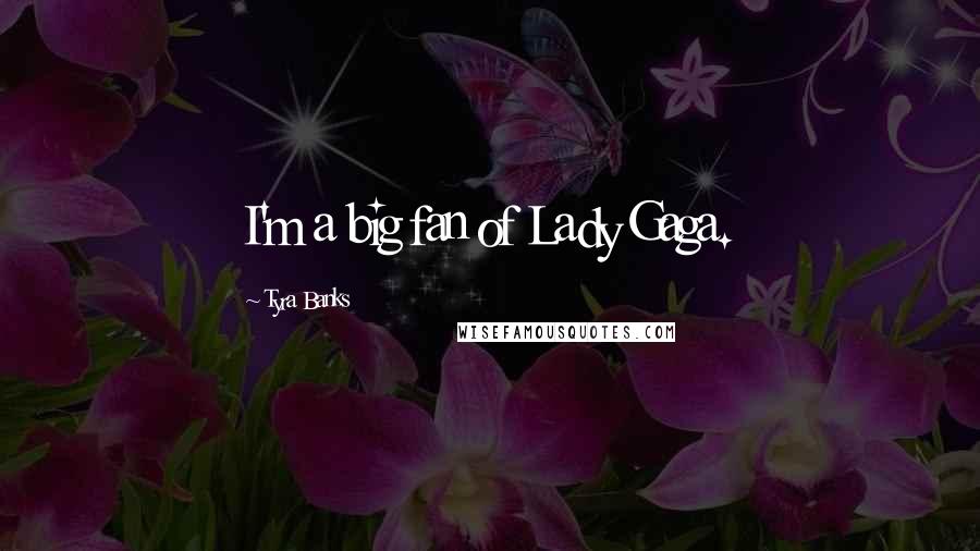 Tyra Banks Quotes: I'm a big fan of Lady Gaga.