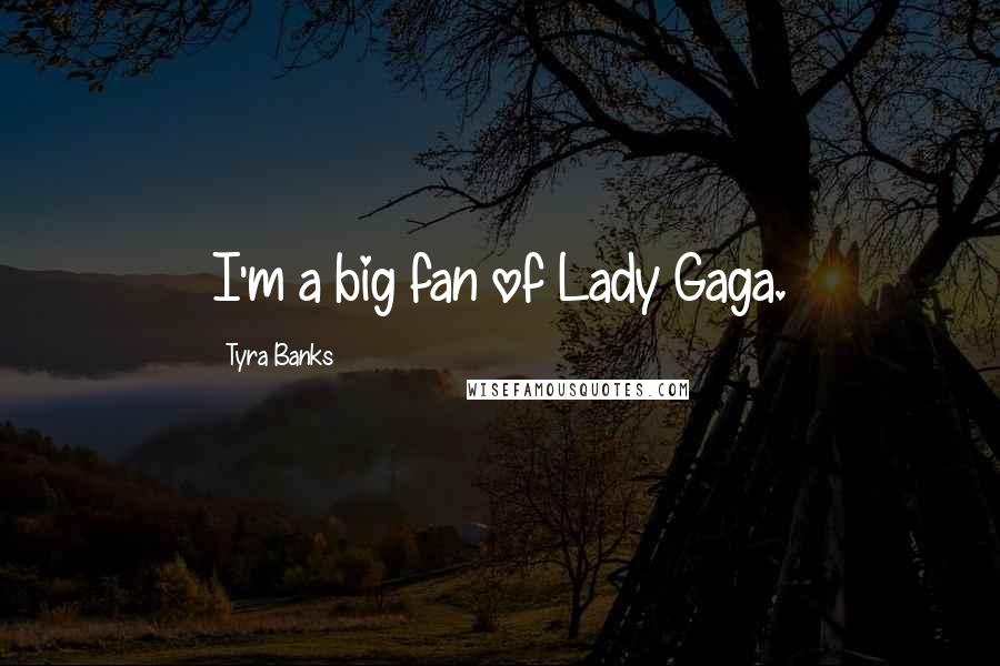 Tyra Banks Quotes: I'm a big fan of Lady Gaga.