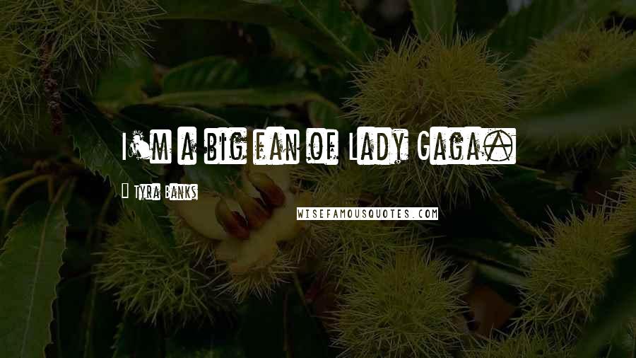 Tyra Banks Quotes: I'm a big fan of Lady Gaga.