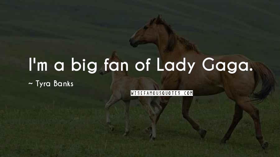 Tyra Banks Quotes: I'm a big fan of Lady Gaga.