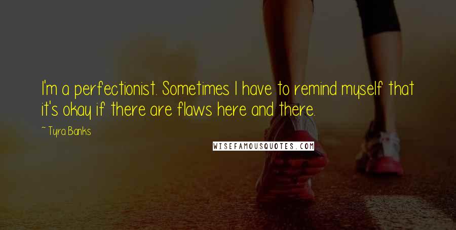 Tyra Banks Quotes: I'm a perfectionist. Sometimes I have to remind myself that it's okay if there are flaws here and there.