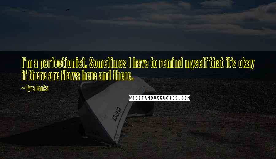 Tyra Banks Quotes: I'm a perfectionist. Sometimes I have to remind myself that it's okay if there are flaws here and there.