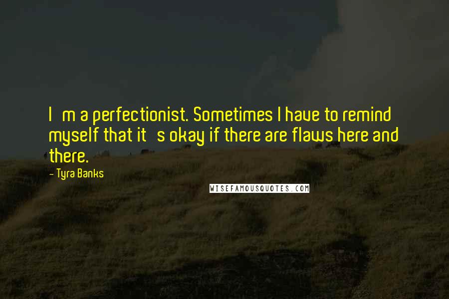 Tyra Banks Quotes: I'm a perfectionist. Sometimes I have to remind myself that it's okay if there are flaws here and there.