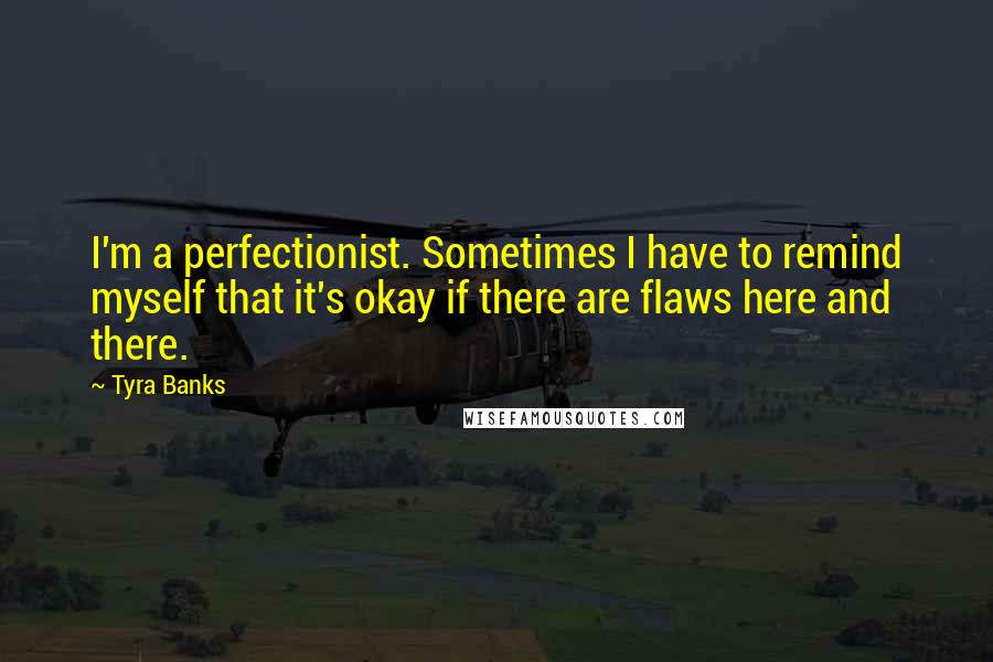 Tyra Banks Quotes: I'm a perfectionist. Sometimes I have to remind myself that it's okay if there are flaws here and there.