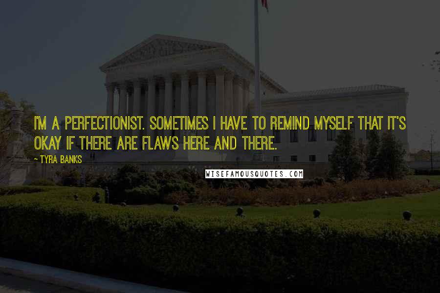 Tyra Banks Quotes: I'm a perfectionist. Sometimes I have to remind myself that it's okay if there are flaws here and there.