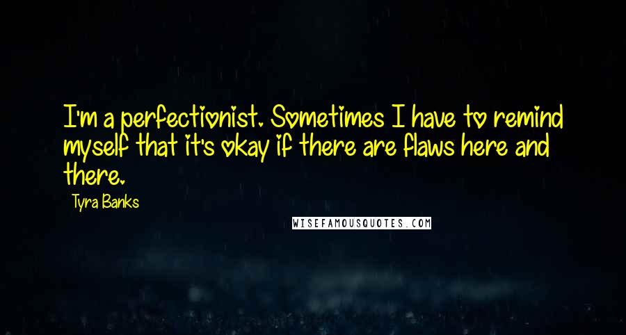 Tyra Banks Quotes: I'm a perfectionist. Sometimes I have to remind myself that it's okay if there are flaws here and there.