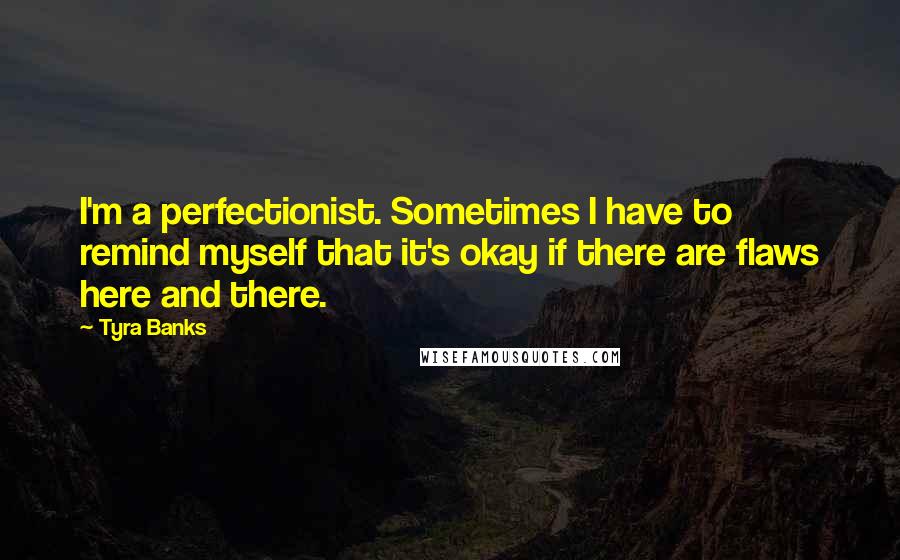 Tyra Banks Quotes: I'm a perfectionist. Sometimes I have to remind myself that it's okay if there are flaws here and there.