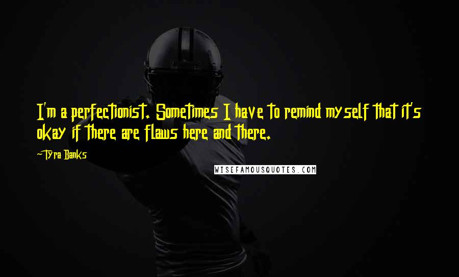 Tyra Banks Quotes: I'm a perfectionist. Sometimes I have to remind myself that it's okay if there are flaws here and there.