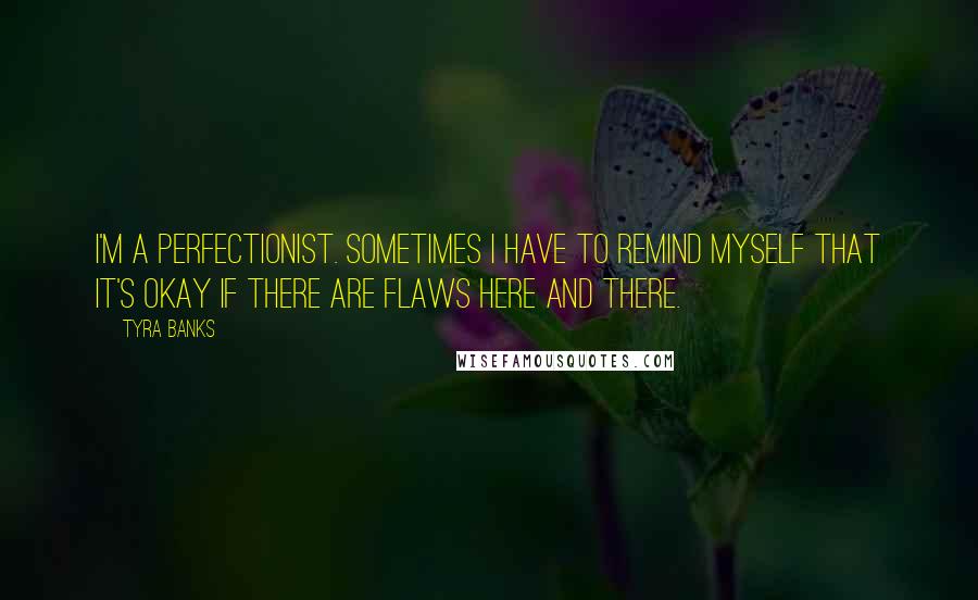 Tyra Banks Quotes: I'm a perfectionist. Sometimes I have to remind myself that it's okay if there are flaws here and there.