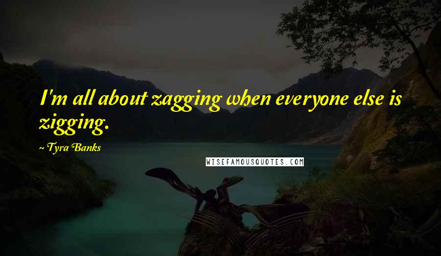 Tyra Banks Quotes: I'm all about zagging when everyone else is zigging.