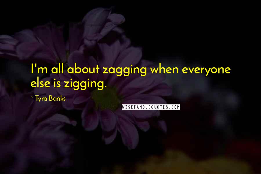 Tyra Banks Quotes: I'm all about zagging when everyone else is zigging.