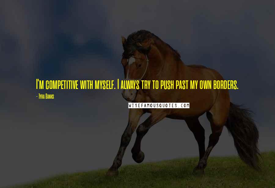 Tyra Banks Quotes: I'm competitive with myself. I always try to push past my own borders.