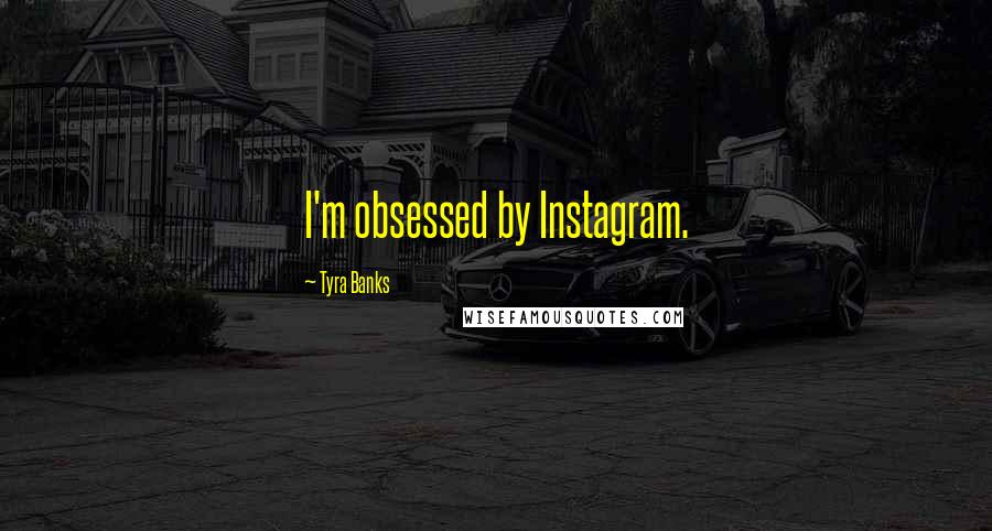 Tyra Banks Quotes: I'm obsessed by Instagram.