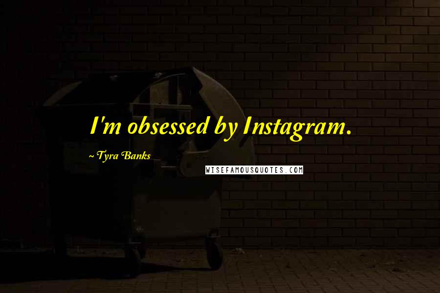 Tyra Banks Quotes: I'm obsessed by Instagram.