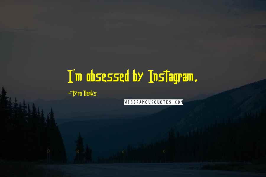 Tyra Banks Quotes: I'm obsessed by Instagram.