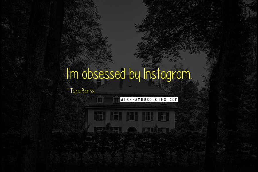 Tyra Banks Quotes: I'm obsessed by Instagram.