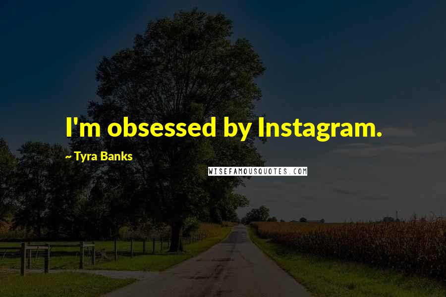 Tyra Banks Quotes: I'm obsessed by Instagram.