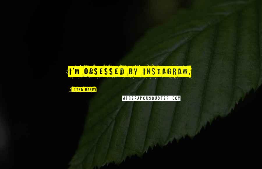 Tyra Banks Quotes: I'm obsessed by Instagram.