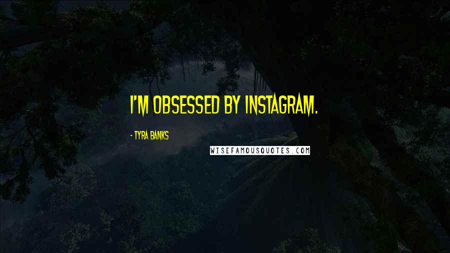 Tyra Banks Quotes: I'm obsessed by Instagram.