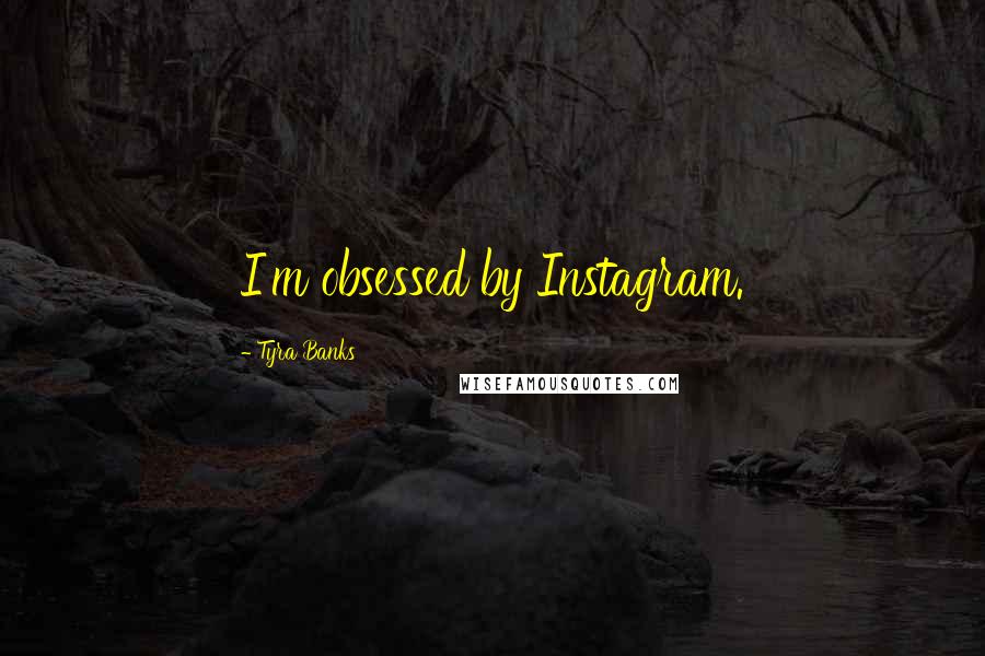 Tyra Banks Quotes: I'm obsessed by Instagram.