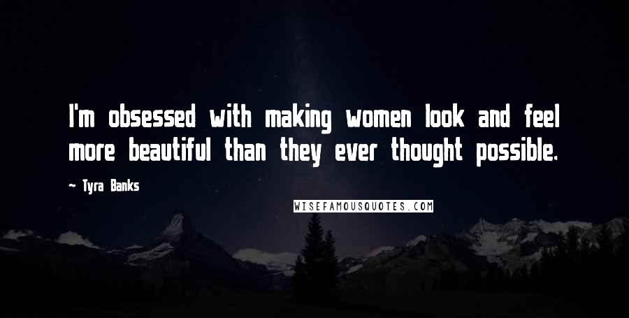 Tyra Banks Quotes: I'm obsessed with making women look and feel more beautiful than they ever thought possible.
