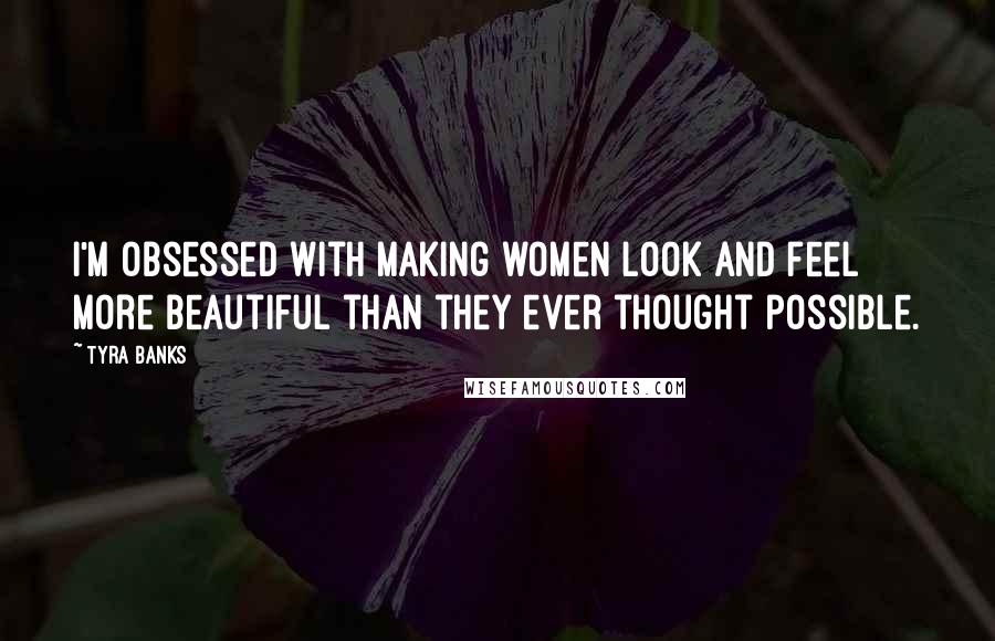 Tyra Banks Quotes: I'm obsessed with making women look and feel more beautiful than they ever thought possible.