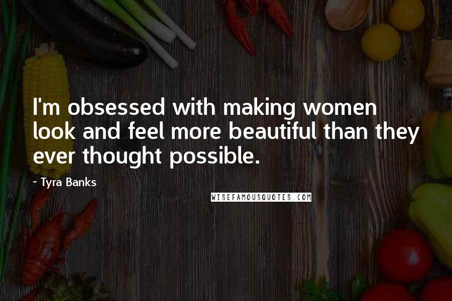 Tyra Banks Quotes: I'm obsessed with making women look and feel more beautiful than they ever thought possible.