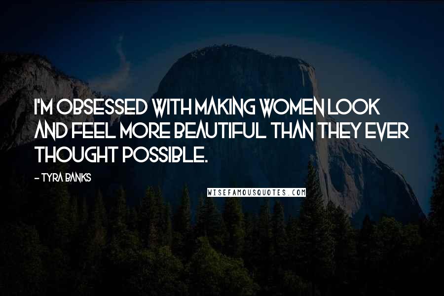 Tyra Banks Quotes: I'm obsessed with making women look and feel more beautiful than they ever thought possible.
