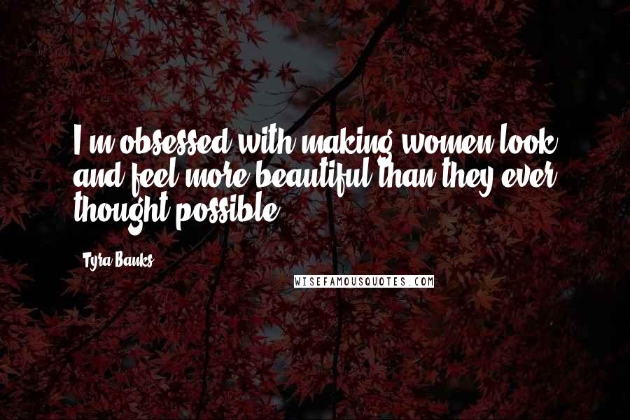Tyra Banks Quotes: I'm obsessed with making women look and feel more beautiful than they ever thought possible.