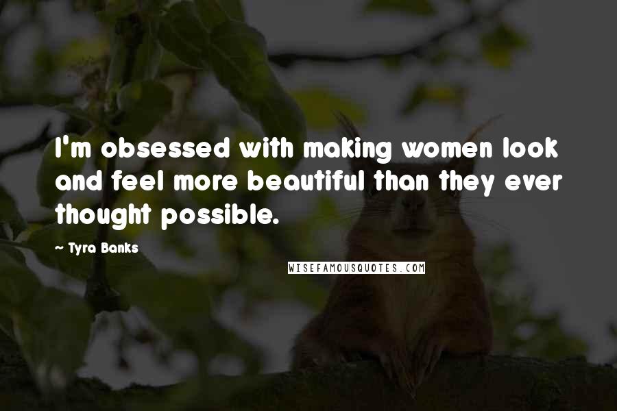 Tyra Banks Quotes: I'm obsessed with making women look and feel more beautiful than they ever thought possible.