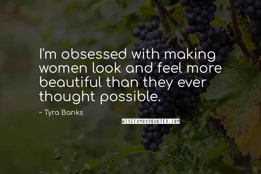 Tyra Banks Quotes: I'm obsessed with making women look and feel more beautiful than they ever thought possible.