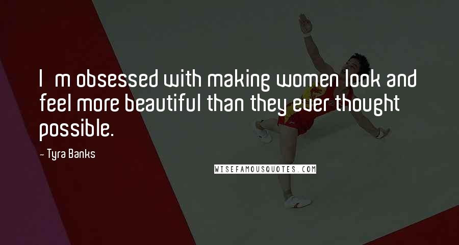 Tyra Banks Quotes: I'm obsessed with making women look and feel more beautiful than they ever thought possible.