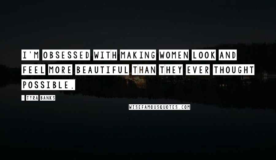 Tyra Banks Quotes: I'm obsessed with making women look and feel more beautiful than they ever thought possible.