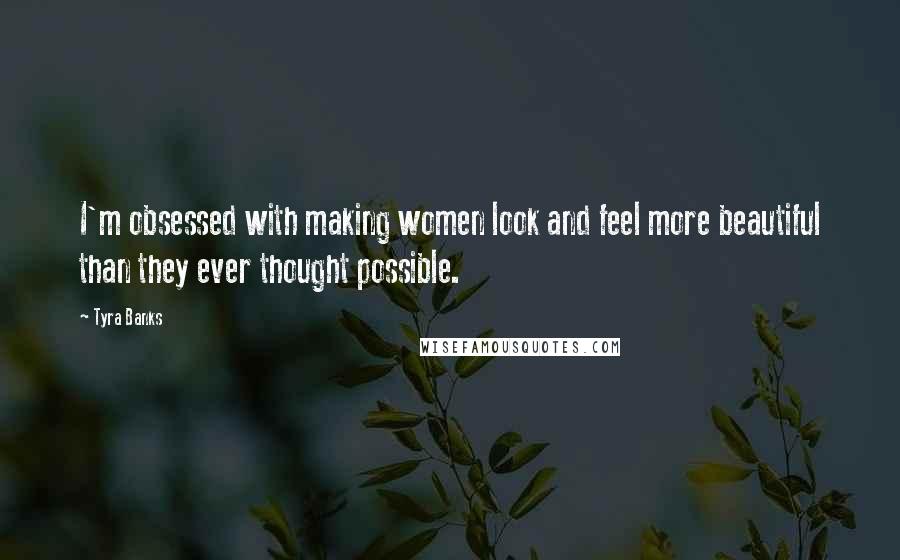 Tyra Banks Quotes: I'm obsessed with making women look and feel more beautiful than they ever thought possible.