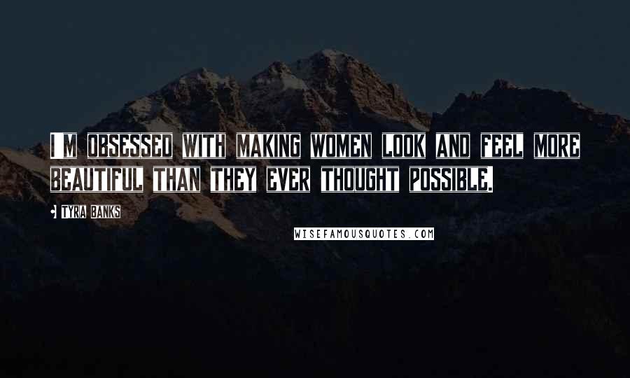 Tyra Banks Quotes: I'm obsessed with making women look and feel more beautiful than they ever thought possible.