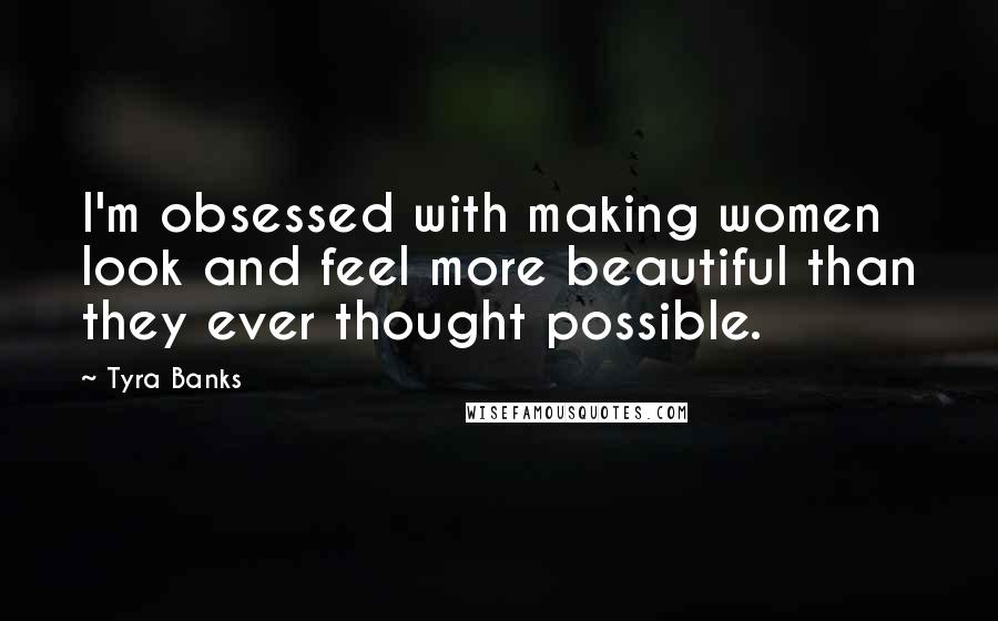 Tyra Banks Quotes: I'm obsessed with making women look and feel more beautiful than they ever thought possible.