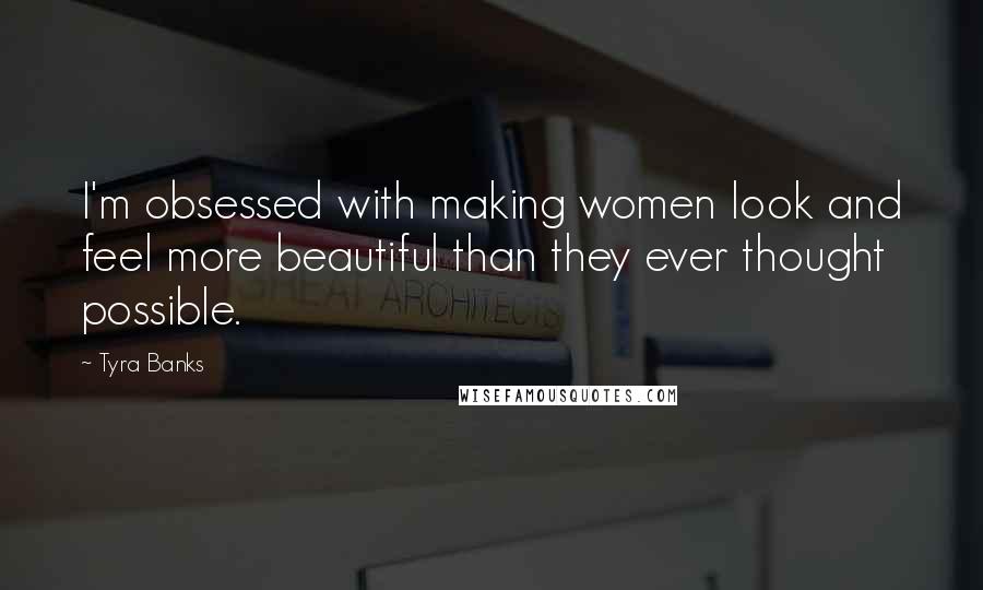 Tyra Banks Quotes: I'm obsessed with making women look and feel more beautiful than they ever thought possible.