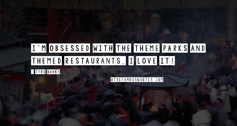 Tyra Banks Quotes: I'm obsessed with the theme parks and themed restaurants, I love it!