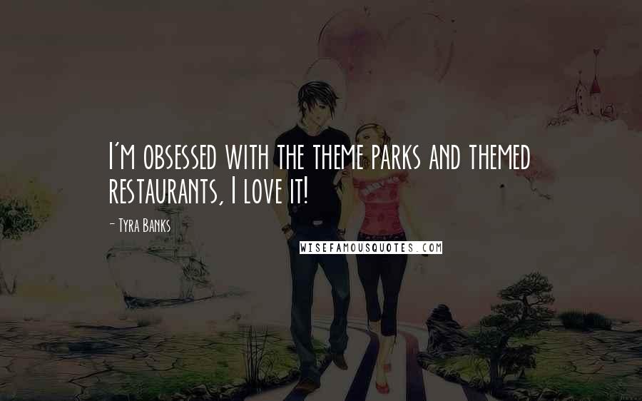 Tyra Banks Quotes: I'm obsessed with the theme parks and themed restaurants, I love it!