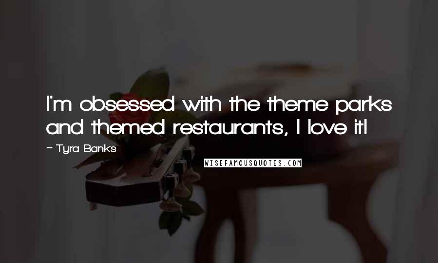 Tyra Banks Quotes: I'm obsessed with the theme parks and themed restaurants, I love it!