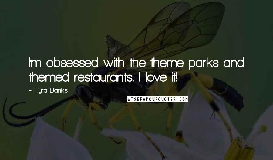 Tyra Banks Quotes: I'm obsessed with the theme parks and themed restaurants, I love it!