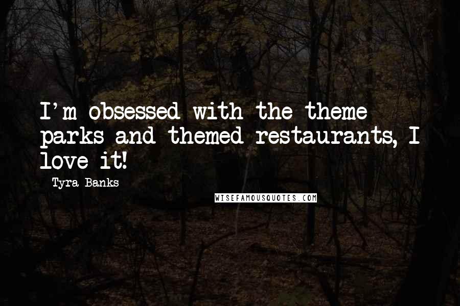 Tyra Banks Quotes: I'm obsessed with the theme parks and themed restaurants, I love it!