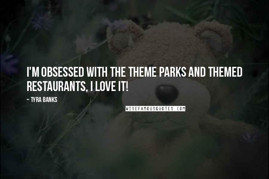 Tyra Banks Quotes: I'm obsessed with the theme parks and themed restaurants, I love it!