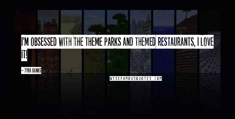 Tyra Banks Quotes: I'm obsessed with the theme parks and themed restaurants, I love it!