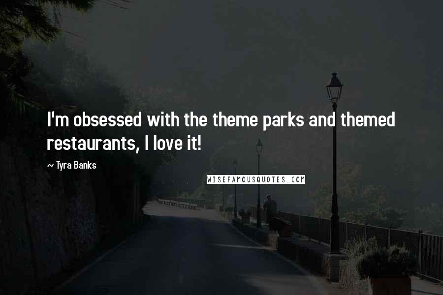 Tyra Banks Quotes: I'm obsessed with the theme parks and themed restaurants, I love it!