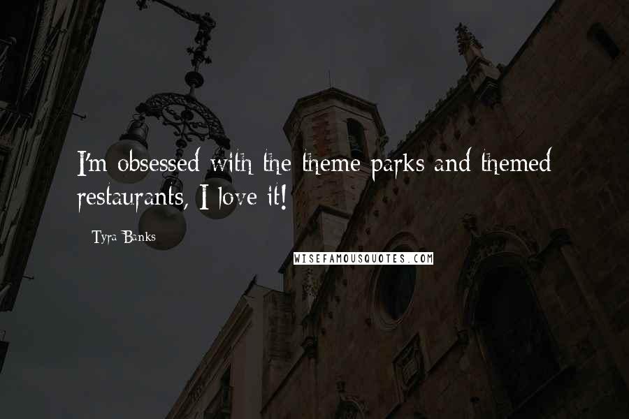 Tyra Banks Quotes: I'm obsessed with the theme parks and themed restaurants, I love it!