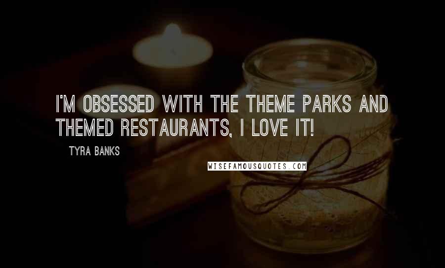 Tyra Banks Quotes: I'm obsessed with the theme parks and themed restaurants, I love it!