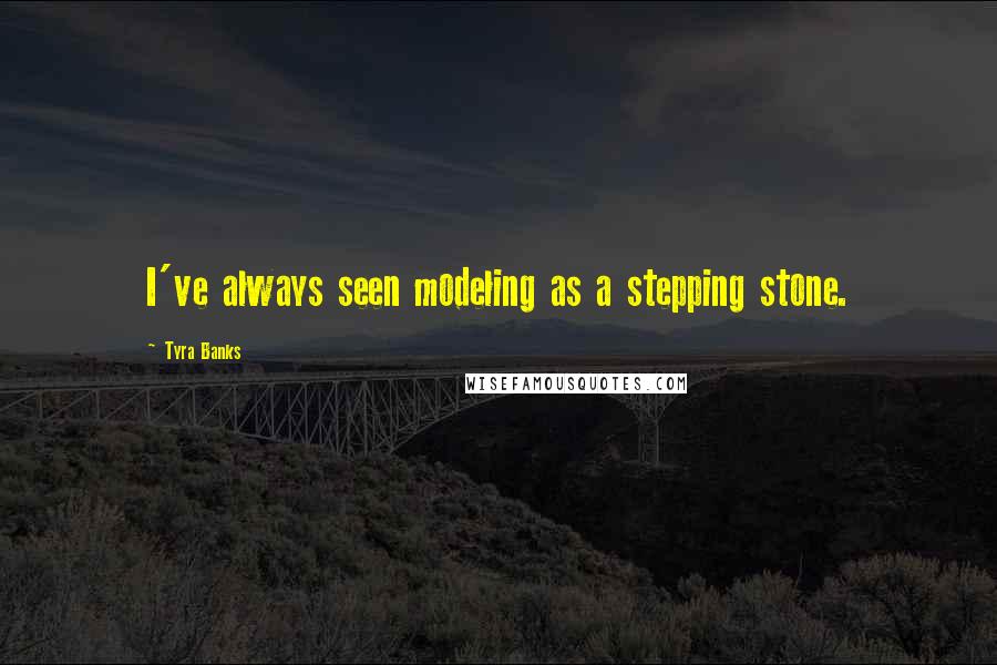 Tyra Banks Quotes: I've always seen modeling as a stepping stone.